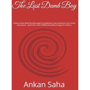 Saha, Mr. Ankan The Last Dumb Boy: A Story of One Mind’s Breakthrough From Addictions, God, and Society’s Lies, Gritty and unusual — perfect for a Gen Z/Millennial audience hungry for realness. Saha, Mr. Ankan The Last Dumb Boy: A Story of One Mind’s Breakthrough From Addictions, God, and Society’s Lies, Gritty and unusual — perfect for a Gen Z/Millennial audience hungry for realness.