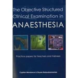 Cyprian Mendonca The Objective Structured Clinical Examination in Anaesthesia: Practice Papers for Teachers and Trainees Cyprian Mendonca The Objective Structured Clinical Examination in Anaesthesia: Practice Papers for Teachers and Trainees