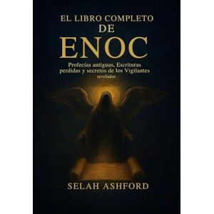 Ashford, Selah EL LIBRO COMPLETO DE ENOC: Profecías antiguas, escrituras perdidas y los secretos de los Vigilantes revelados Ashford, Selah EL LIBRO COMPLETO DE ENOC: Profecías antiguas, escrituras perdidas y los secretos de los Vigilantes revelados