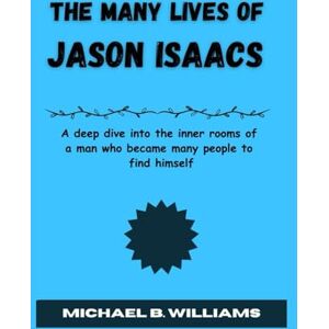 B. Williams, Michael The Many Lives of Jason Isaacs: A deep dive into the inner rooms of a man who became many people to find himself B. Williams, Michael The Many Lives of Jason Isaacs: A deep dive into the inner rooms of a man who became many people to find himself