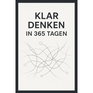 Sonnleitner, Julia Klar Denken in 365 Tagen: Jeden Tag eine Seite, die dein Denken schärft und Entscheidungen verbessert. Sonnleitner, Julia Klar Denken in 365 Tagen: Jeden Tag eine Seite, die dein Denken schärft und Entscheidungen verbessert.