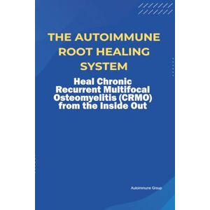 Group, Autoimmune The Autoimmune Root Healing System Heal Chronic Recurrent Multifocal Osteomyelitis (CRMO) from the Inside Out Group, Autoimmune The Autoimmune Root Healing System Heal Chronic Recurrent Multifocal Osteomyelitis (CRMO) from the Inside Out