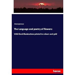Anonymous, Anonymous The Language and poetry of flowers:: With floral illuminations printed in colours and gold Anonymous, Anonymous The Language and poetry of flowers:: With floral illuminations printed in colours and gold