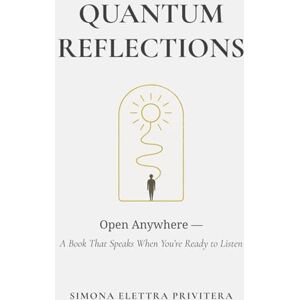 Privitera, Simona Elettra Quantum Reflections: Open Anywhere — A Book That Speaks When You’re Ready to Listen. A companion for awakening, shadow healing, inner transformation, and reconnecting with your true self Privitera, Simona Elettra Quantum Reflections: Open Anywhere — A Book That Speaks When You’re Ready to Listen. A companion for awakening, shadow healing, inner transformation, and reconnecting with your true self
