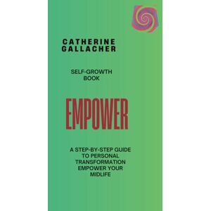 Gallacher, Catherine Empower Your Midlife: A Guide to Thriving, Growing and Moving Forward: How to Embrace Change, Rediscover Yourself, and Live Fully in the Best Years Gallacher, Catherine Empower Your Midlife: A Guide to Thriving, Growing and Moving Forward: How to Embrace Change, Rediscover Yourself, and Live Fully in the Best Years