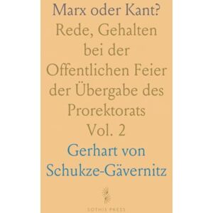Gerhart von, Schukze-Gävernitz Marx oder Kant?: Rede, Gehalten bei der Offentlichen Feier der Übergabe des Prorektorats Gerhart von, Schukze-Gävernitz Marx oder Kant?: Rede, Gehalten bei der Offentlichen Feier der Übergabe des Prorektorats