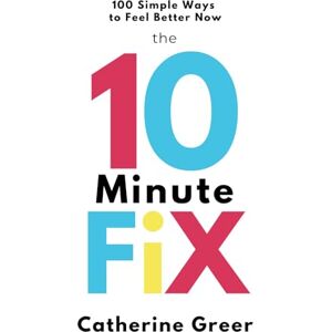 Greer, Catherine The 10 Minute Fix: 100 simple ways to feel better now Greer, Catherine The 10 Minute Fix: 100 simple ways to feel better now