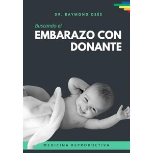 Osés, Dr. Raymond Buscando el embarazo con donante: Historias reales de los últimos 35 años contadas por uno de los pioneros de la fertilidad asistida en Argentina Osés, Dr. Raymond Buscando el embarazo con donante: Historias reales de los últimos 35 años contadas por uno de los pioneros de la fertilidad asistida en Argentina