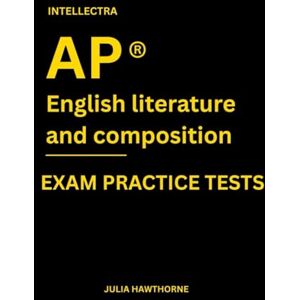 Hawthorne, Julia Intellectra AP ® ENGLISH LITERATURE AND COMPOSITION EXAM PRACTICE TESTS: over 2000 practice questions , 13 mock exams/practice tests. Hawthorne, Julia Intellectra AP ® ENGLISH LITERATURE AND COMPOSITION EXAM PRACTICE TESTS: over 2000 practice questions , 13 mock exams/practice tests.