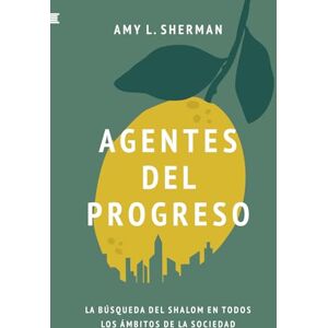 Sherman, Amy L. Agentes del progreso: La búsqueda del shalom en todos los ámbitos de la sociedad Sherman, Amy L. Agentes del progreso: La búsqueda del shalom en todos los ámbitos de la sociedad