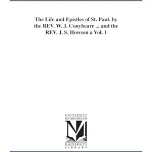Michigan Historical Reprint Series The life and epistles of St. Paul. By the Rev. W. J. Conybeare ... and the Rev. J. S. Howson ...: Vol. 1 Michigan Historical Reprint Series The life and epistles of St. Paul. By the Rev. W. J. Conybeare ... and the Rev. J. S. Howson ...: Vol. 1