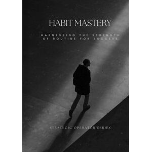 Nguyen, Dat Habit Mastery: Harnessing the Strength of Routine for Success (Strategic Operator Series) Nguyen, Dat Habit Mastery: Harnessing the Strength of Routine for Success (Strategic Operator Series)