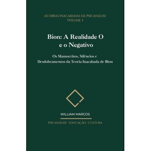 Silva Bion: A Realidade O e o Negativo: Os Manuscritos, Silêncios e Desdobramentos da Teoria Inacabada de Bion: 3 (As Obras Inacabadas da Psicanálise) Silva Bion: A Realidade O e o Negativo: Os Manuscritos, Silêncios e Desdobramentos da Teoria Inacabada de Bion: 3 (As Obras Inacabadas da Psicanálise)