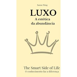 Ning, Sanne LUXO A estética da abundância: The Smart Side of Life. O conhecimento faz a diferença Ning, Sanne LUXO A estética da abundância: The Smart Side of Life. O conhecimento faz a diferença