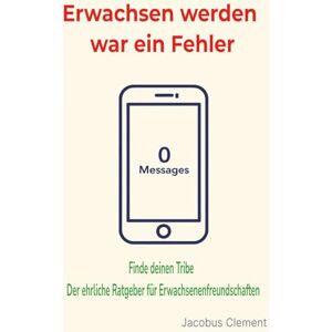 Clement Books, Jacobus Erwachsen werden war ein Fehler!: Finde deinen Tribe Der ehrliche Ratgeber für Erwachsenenfreundschaften Clement Books, Jacobus Erwachsen werden war ein Fehler!: Finde deinen Tribe Der ehrliche Ratgeber für Erwachsenenfreundschaften