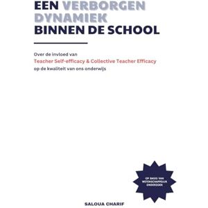 Charif, Saloua Een verborgen dynamiek binnen de school: Over de invloed van Teacher Self-efficacy en Collective Teacher Efficacy op de kwaliteit van ons onderwijs Charif, Saloua Een verborgen dynamiek binnen de school: Over de invloed van Teacher Self-efficacy en Collective Teacher Efficacy op de kwaliteit van ons onderwijs
