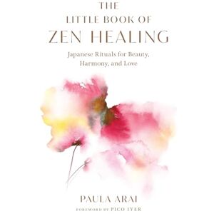 Arai, Paula The Little Book of Zen Healing: Japanese Rituals for Beauty, Harmony, and Love Arai, Paula The Little Book of Zen Healing: Japanese Rituals for Beauty, Harmony, and Love
