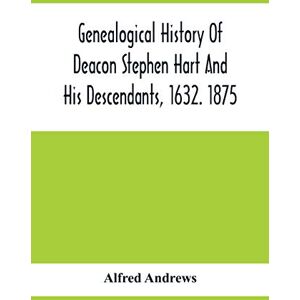 Andrews, Alfred Genealogical History Of Deacon Stephen Hart And His Descendants, 1632. 1875: With An Introduction Of Miscellaneous Harts And Their Progenitors, As Far ... All The Lawyers, The Authors, And Soldiers Andrews, Alfred Genealogical History Of Deacon Stephen Hart And His Descendants, 1632. 1875: With An Introduction Of Miscellaneous Harts And Their Progenitors, As Far ... All The Lawyers, The Authors, And Soldiers