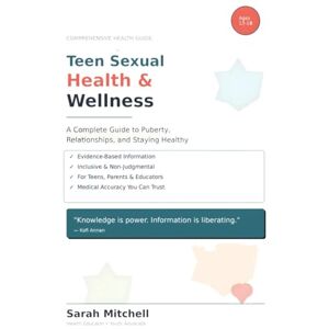 MPH, Dr. Sarah Mitchell Teen Sexual Health & Wellness: A Complete Guide to Puberty, Relationships, and Staying Healthy: Everything Teens Need to Know About Their Bodies, Boundaries, and Healthy Relationships MPH, Dr. Sarah Mitchell Teen Sexual Health & Wellness: A Complete Guide to Puberty, Relationships, and Staying Healthy: Everything Teens Need to Know About Their Bodies, Boundaries, and Healthy Relationships