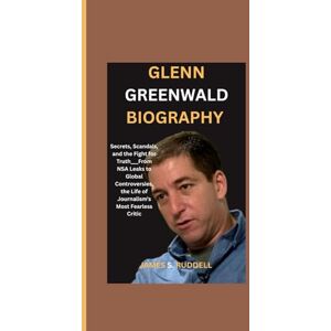 S.Ruddell, James GLENN GREENWALD BIOGRAPHY: Secrets, Scandals, and the Fight for Truth___From NSA Leaks to Global Controversies, the Life of Journalism’s Most Fearless Critic S.Ruddell, James GLENN GREENWALD BIOGRAPHY: Secrets, Scandals, and the Fight for Truth___From NSA Leaks to Global Controversies, the Life of Journalism’s Most Fearless Critic