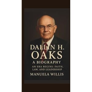 WILLIS, MANUELA DALLIN H.OAKS BIOGRAPHY: AN ERA BEGINS:FAITH, LAW AND LEADERSHIP WILLIS, MANUELA DALLIN H.OAKS BIOGRAPHY: AN ERA BEGINS:FAITH, LAW AND LEADERSHIP