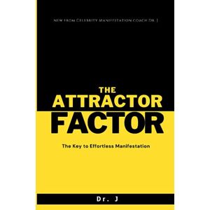 J, Dr. The Attractor Factor: The Key to Effortless Manifestation J, Dr. The Attractor Factor: The Key to Effortless Manifestation