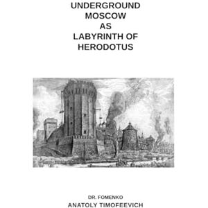 Fomenko, Dr Anatoly Underground Moscow as Labyrinth of Herodotus (History: Fiction or Science?) Fomenko, Dr Anatoly Underground Moscow as Labyrinth of Herodotus (History: Fiction or Science?)
