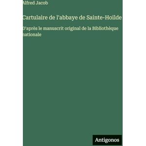 Jacob, Alfred Cartulaire de l'abbaye de Sainte-Hoïlde: D'après le manuscrit original de la Bibliothèque nationale Jacob, Alfred Cartulaire de l'abbaye de Sainte-Hoïlde: D'après le manuscrit original de la Bibliothèque nationale