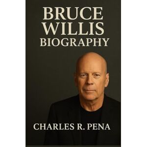 R. Pena, Charles BRUCE WILLIS BIOGRAPHY: From Small-Town Roots to Hollywood Legend R. Pena, Charles BRUCE WILLIS BIOGRAPHY: From Small-Town Roots to Hollywood Legend