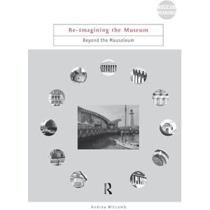 Witcomb, Andrea Re-Imagining the Museum: Beyond the Mausoleum (Museum Meanings) Witcomb, Andrea Re-Imagining the Museum: Beyond the Mausoleum (Museum Meanings)