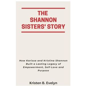 Evelyn, Kristen B. THE SHANNON SISTERS' STORY: How Karissa and Kristina Shannon Built a Lasting Legacy of Empowerment, Self-Love and Purpose Evelyn, Kristen B. THE SHANNON SISTERS' STORY: How Karissa and Kristina Shannon Built a Lasting Legacy of Empowerment, Self-Love and Purpose