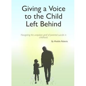 Roberts Giving a Voice to the Child Left Behind: Navigating the unspoken grief of parental suicide in childhood. Roberts Giving a Voice to the Child Left Behind: Navigating the unspoken grief of parental suicide in childhood.