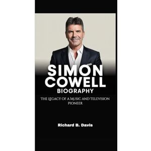 B. Davis, Richard SIMON COWELL BIOGRAPHY: The Legacy of a Music and Television Pioneer B. Davis, Richard SIMON COWELL BIOGRAPHY: The Legacy of a Music and Television Pioneer