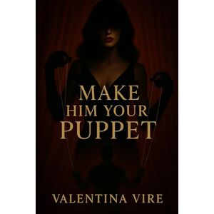 Vire, Valentina Make Him Your Puppet: How to Control His Mind, Seduce His Soul, and Make Him Chase You Forever Vire, Valentina Make Him Your Puppet: How to Control His Mind, Seduce His Soul, and Make Him Chase You Forever
