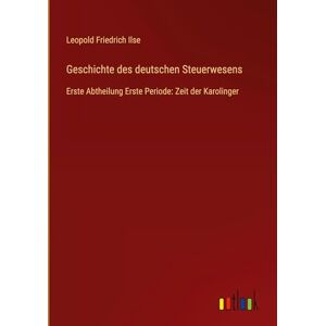 Ilse, Leopold Friedrich Geschichte des deutschen Steuerwesens: Erste Abtheilung Erste Periode: Zeit der Karolinger Ilse, Leopold Friedrich Geschichte des deutschen Steuerwesens: Erste Abtheilung Erste Periode: Zeit der Karolinger
