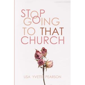 Pearson, Lisa Yvette Stop Going to That Church Pearson, Lisa Yvette Stop Going to That Church