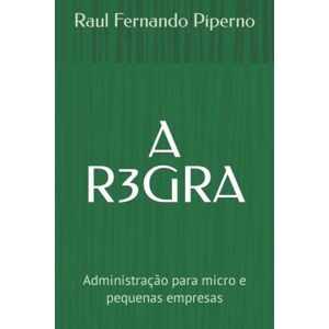 Piperno, Raul Fernando A REGRA 3: Administração para micro e pequenas empresas Piperno, Raul Fernando A REGRA 3: Administração para micro e pequenas empresas