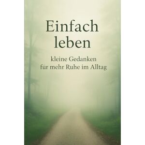 OHZ, T. S. Einfach leben – kleine Gedanken für mehr Ruhe im Alltag: Ein stiller Begleiter durch den Alltag OHZ, T. S. Einfach leben – kleine Gedanken für mehr Ruhe im Alltag: Ein stiller Begleiter durch den Alltag