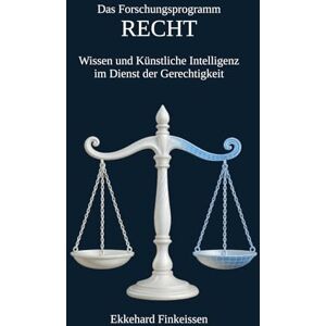 Finkeissen, Dr. Ekkehard Das Forschungsprogramm RECHT: Wissen und Künstliche Intelligenz im Dienst der Gerechtigkeit: 2 (Science, Knowledge Management & Artificial Intelligence) Finkeissen, Dr. Ekkehard Das Forschungsprogramm RECHT: Wissen und Künstliche Intelligenz im Dienst der Gerechtigkeit: 2 (Science, Knowledge Management & Artificial Intelligence)