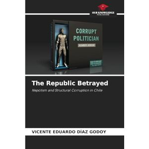 Díaz Godoy, Vicente Eduardo The Republic Betrayed: Nepotism and Structural Corruption in Chile Díaz Godoy, Vicente Eduardo The Republic Betrayed: Nepotism and Structural Corruption in Chile