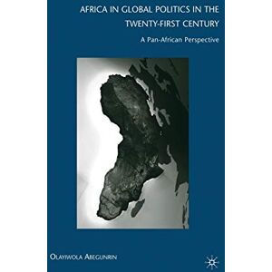Abegunrin, Olayiwola Africa in Global Politics in the Twenty-First Century: A Pan-African Perspective Abegunrin, Olayiwola Africa in Global Politics in the Twenty-First Century: A Pan-African Perspective