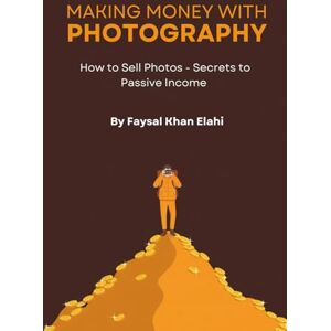 Khan, Faysal MAKING MONEY WITH PHOTOGRAPHY: How to Sell Photos Secrets to Passive Income Khan, Faysal MAKING MONEY WITH PHOTOGRAPHY: How to Sell Photos Secrets to Passive Income