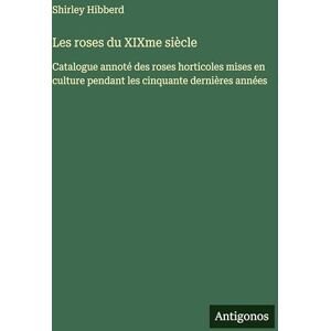 Hibberd, Shirley Les roses du XIXme siècle: Catalogue annoté des roses horticoles mises en culture pendant les cinquante dernières années Hibberd, Shirley Les roses du XIXme siècle: Catalogue annoté des roses horticoles mises en culture pendant les cinquante dernières années