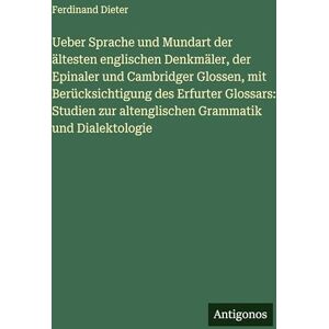 Dieter, Ferdinand Ueber Sprache und Mundart der ältesten englischen Denkmäler, der Epinaler und Cambridger Glossen, mit Berücksichtigung des Erfurter Glossars: Studien zur altenglischen Grammatik und Dialektologie Dieter, Ferdinand Ueber Sprache und Mundart der ältesten englischen Denkmäler, der Epinaler und Cambridger Glossen, mit Berücksichtigung des Erfurter Glossars: Studien zur altenglischen Grammatik und Dialektologie