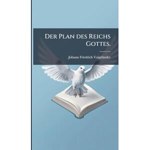 Voigtländer, Johann Friedrich Der Plan des Reichs Gottes. Voigtländer, Johann Friedrich Der Plan des Reichs Gottes.