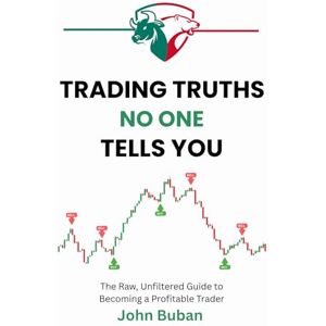 Buban, John Trading Truths No One Tells You: The Raw, Unfiltered Guide to Becoming a Profitable Trader Buban, John Trading Truths No One Tells You: The Raw, Unfiltered Guide to Becoming a Profitable Trader
