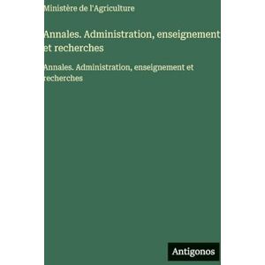 Ministère de l'Agriculture Annales. Administration, enseignement et recherches: Annales. Administration, enseignement et recherches Ministère de l'Agriculture Annales. Administration, enseignement et recherches: Annales. Administration, enseignement et recherches