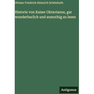 Schönhuth, Ottmar Friedrich Heinrich Historie von Kaiser Oktavianus, gar wunderbarlich und anmuthig zu lesen Schönhuth, Ottmar Friedrich Heinrich Historie von Kaiser Oktavianus, gar wunderbarlich und anmuthig zu lesen