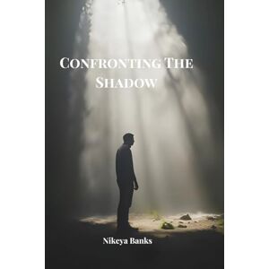 Banks, Nikeya Confronting The Shadow: Facing the Darkness to Discover the Light Within Banks, Nikeya Confronting The Shadow: Facing the Darkness to Discover the Light Within