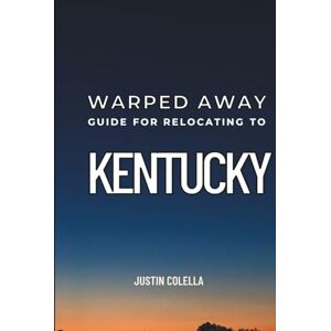 Colella, Justin Warped Away Guide For Relocating to Kentucky: What No One Tells You About Relocation — Until Now! (Relocate without Stress) Colella, Justin Warped Away Guide For Relocating to Kentucky: What No One Tells You About Relocation — Until Now! (Relocate without Stress)